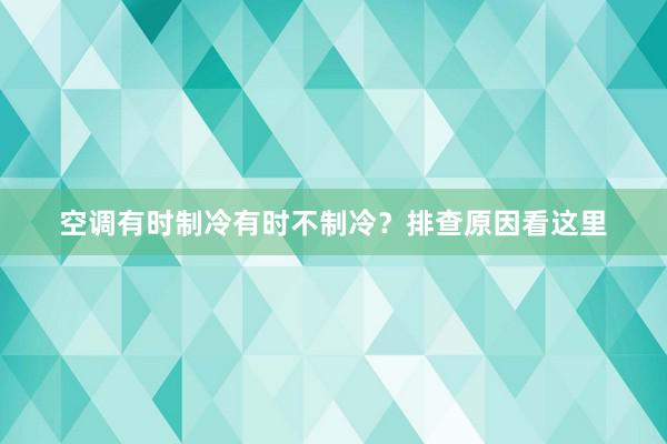 空调有时制冷有时不制冷？排查原因看这里